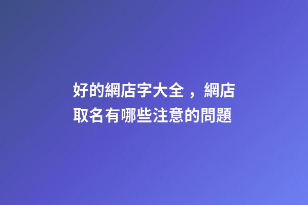 好的網店字大全，網店取名有哪些注意的問題-第1張-店鋪起名-玄機派